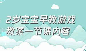 2岁宝宝早教游戏教案一节课内容（2岁宝宝的早教知识有哪些）