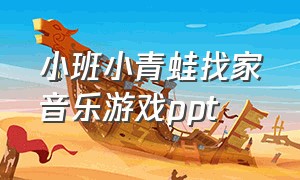 小班小青蛙找家音乐游戏ppt（小班音乐游戏小青蛙找家完整版）