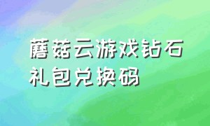 蘑菇云游戏钻石礼包兑换码（蘑菇云游戏永久礼包码大全）