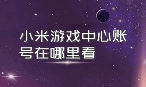 小米游戏中心账号在哪里看（小米游戏中心账号怎么找回来）