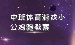 中班体育游戏小公鸡跑教案（大班体育游戏跳山羊教案）