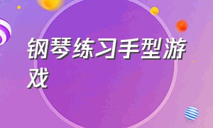 钢琴练习手型游戏（钢琴节奏感训练游戏有哪些）