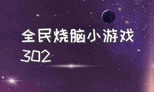 全民烧脑小游戏302（全民烧脑小游戏玩一玩）