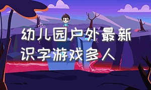 幼儿园户外最新识字游戏多人