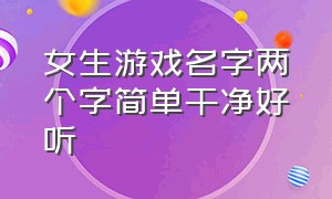 女生游戏名字两个字简单干净好听