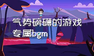 气势磅礴的游戏专属bgm