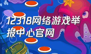 12318网络游戏举报中心官网