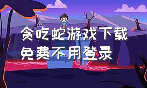 贪吃蛇游戏下载免费不用登录