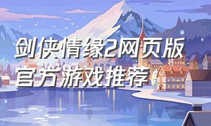 剑侠情缘2网页版官方游戏推荐