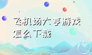 飞机场大亨游戏怎么下载