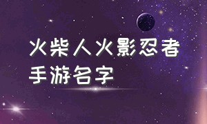 火柴人火影忍者手游名字