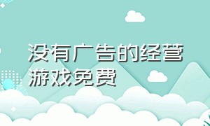 没有广告的经营游戏免费（不用看广告的经营游戏app）