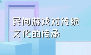 民间游戏对传统文化的传承