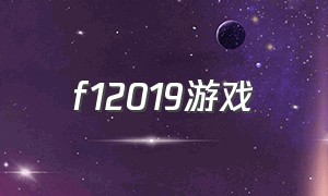 f12019游戏（f12018游戏有中文版的吗）