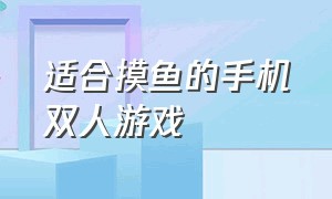 适合摸鱼的手机双人游戏（适合摸鱼玩的手机游戏）