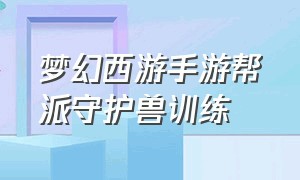 梦幻西游手游帮派守护兽训练