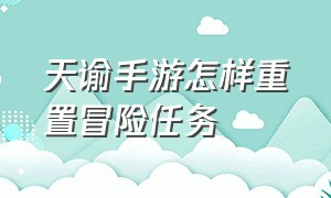 天谕手游怎样重置冒险任务