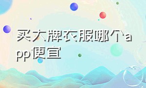 买大牌衣服哪个app便宜