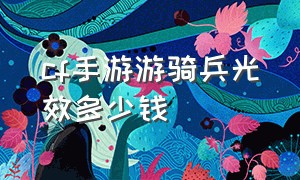 cf手游游骑兵光效多少钱