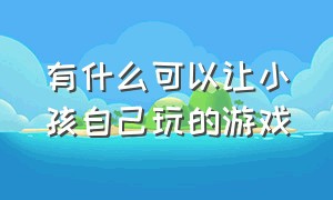 有什么可以让小孩自己玩的游戏