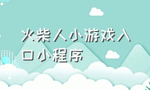 火柴人小游戏入口小程序（火柴人小游戏入口双人版）