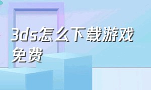 3ds怎么下载游戏免费