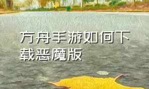 方舟手游如何下载恶魔版