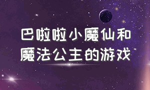 巴啦啦小魔仙和魔法公主的游戏（巴啦啦小魔仙游戏换装小公主）