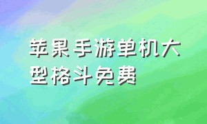 苹果手游单机大型格斗免费