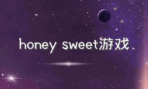 honey sweet游戏（honeyworks的游戏）