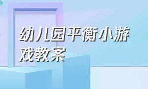 幼儿园平衡小游戏教案