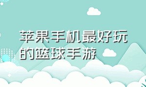 苹果手机最好玩的篮球手游（苹果手机能玩的篮球手游）