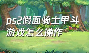 ps2假面骑士甲斗游戏怎么操作