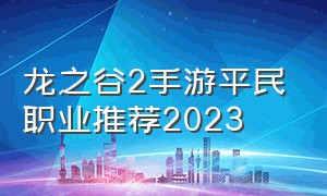 龙之谷2手游平民职业推荐2023