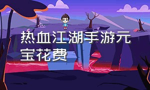 热血江湖手游元宝花费（热血江湖手游元宝比例是多少）