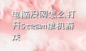 电脑没网怎么打开steam单机游戏