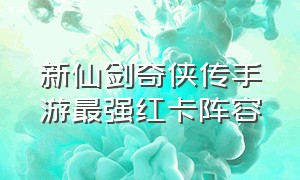 新仙剑奇侠传手游最强红卡阵容