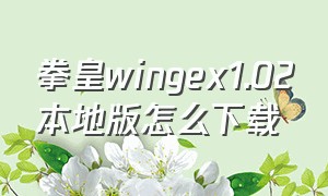 拳皇wingex1.02本地版怎么下载