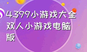 4399小游戏大全双人小游戏电脑版（4399小游戏双人游戏大全免费）