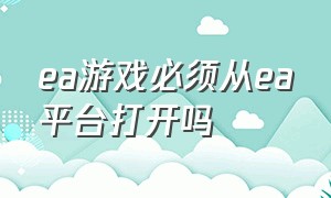 ea游戏必须从ea平台打开吗