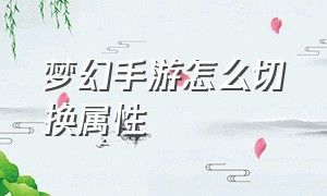 梦幻手游怎么切换属性（梦幻手游属性保存方案怎么切换）