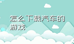 怎么下载汽车的游戏