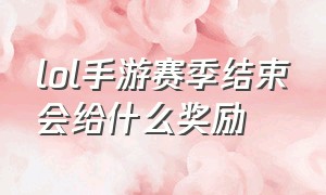 lol手游赛季结束会给什么奖励