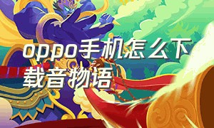 oppo手机怎么下载音物语