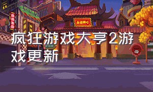 疯狂游戏大亨2游戏更新（疯狂游戏大亨2最新版本最佳搭配）