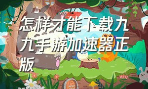 怎样才能下载九九手游加速器正版