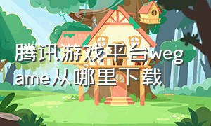 腾讯游戏平台wegame从哪里下载