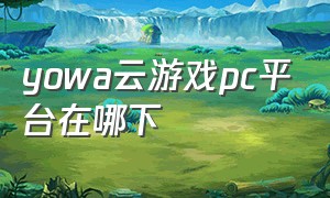 yowa云游戏pc平台在哪下