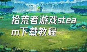 拾荒者游戏steam下载教程