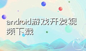 android游戏开发视频下载